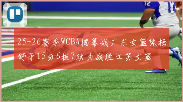 25-26赛季WCBA揭幕战广东女篮凭杨舒予15分6板7助力战胜江苏女篮