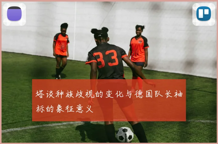 塔谈种族歧视的变化与德国队长袖标的象征意义