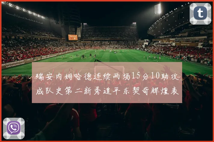 瑞安内姆哈德连续两场15分10助攻成队史第二新秀追平东契奇辉煌表现