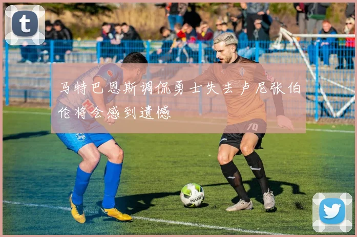 马特巴恩斯调侃勇士失去卢尼张伯伦将会感到遗憾