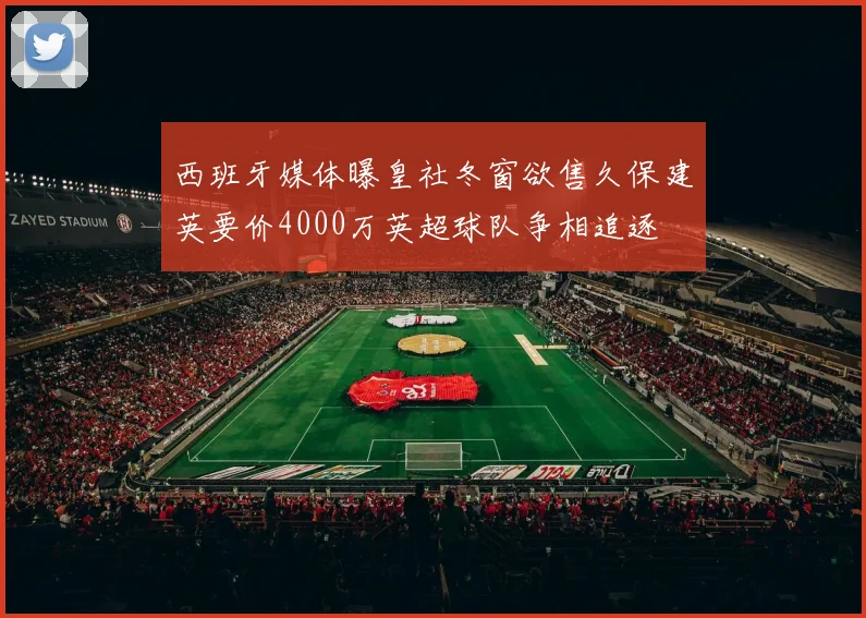 西班牙媒体曝皇社冬窗欲售久保建英要价4000万英超球队争相追逐