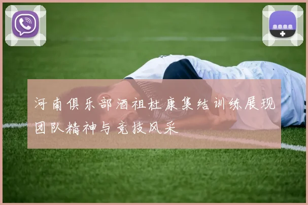 河南俱乐部酒祖杜康集结训练展现团队精神与竞技风采