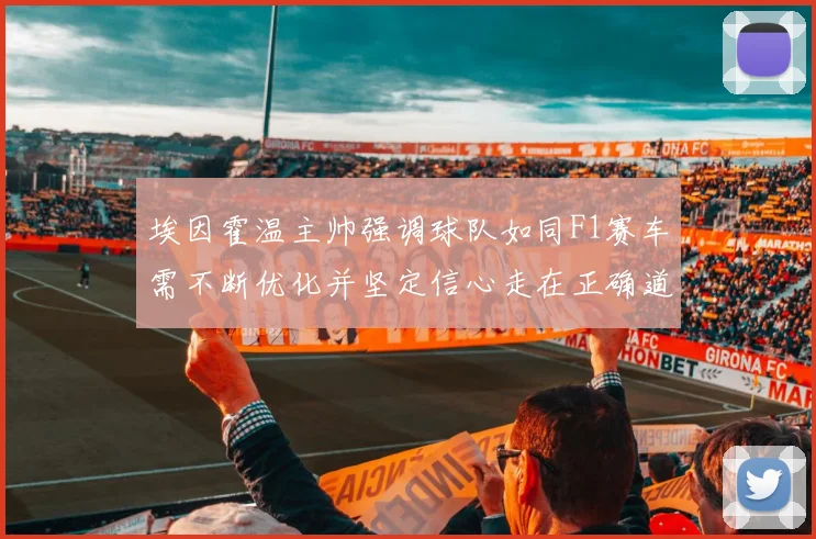 埃因霍温主帅强调球队如同F1赛车需不断优化并坚定信心走在正确道路上